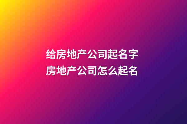 给房地产公司起名字 房地产公司怎么起名-第1张-公司起名-玄机派